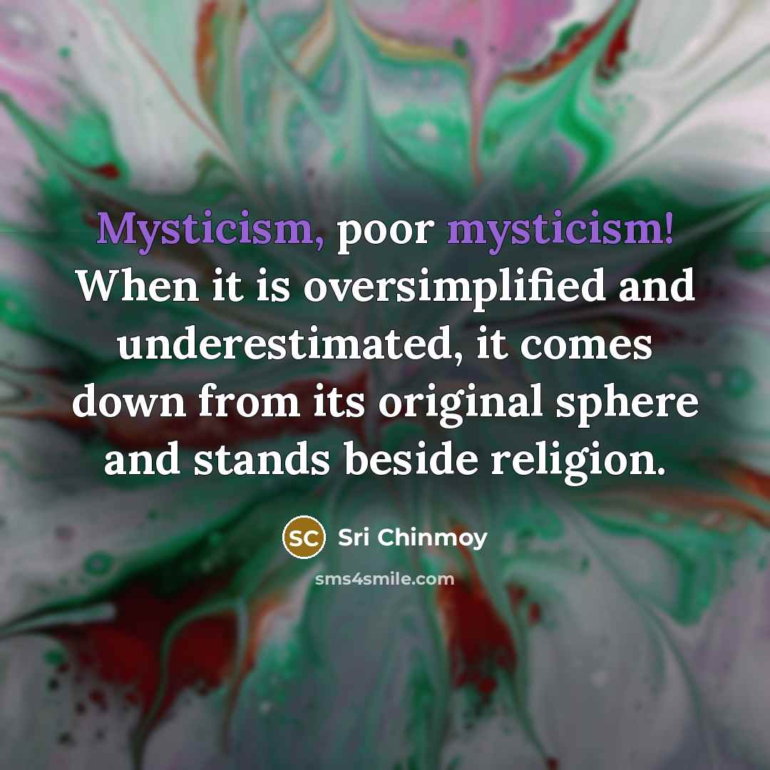 “Mysticism, poor mysticism! When it is oversimplified and underestimated, it…” quote by Sri Chinmoy