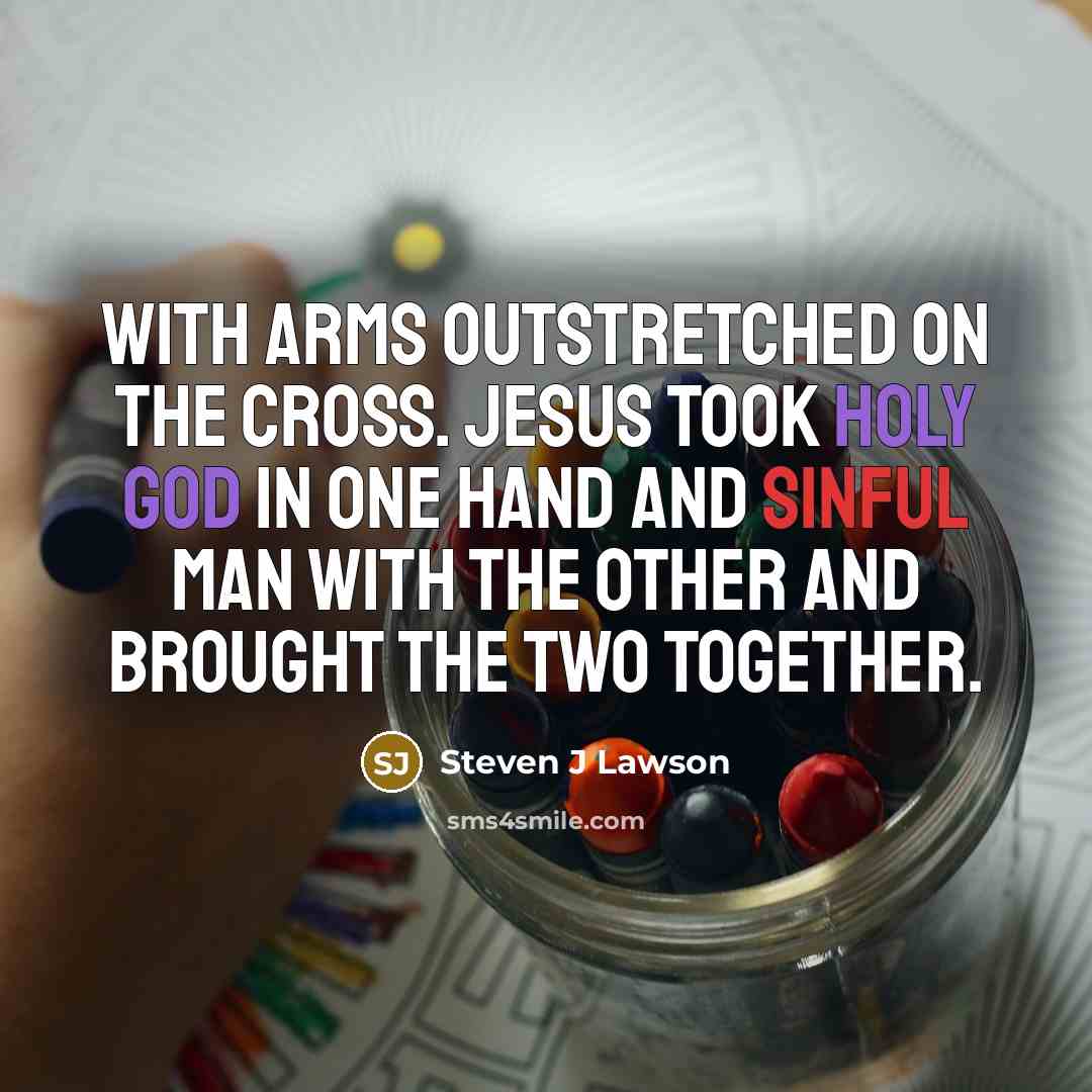“With arms outstretched on the cross. Jesus took holy God…” quote by Steven J Lawson