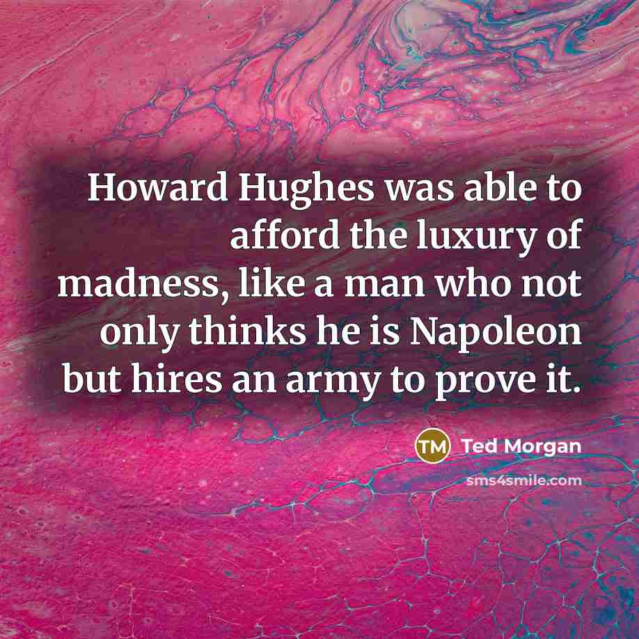 “Howard Hughes was able to afford the luxury of madness,…” quote by Ted Morgan