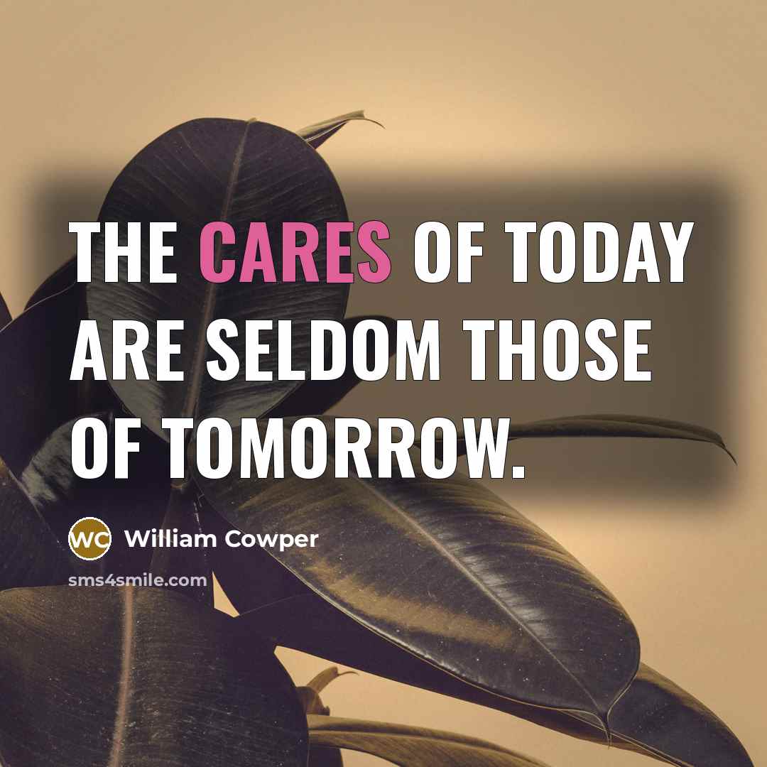 “The cares of today are seldom those of tomorrow.…” quote by William Cowper