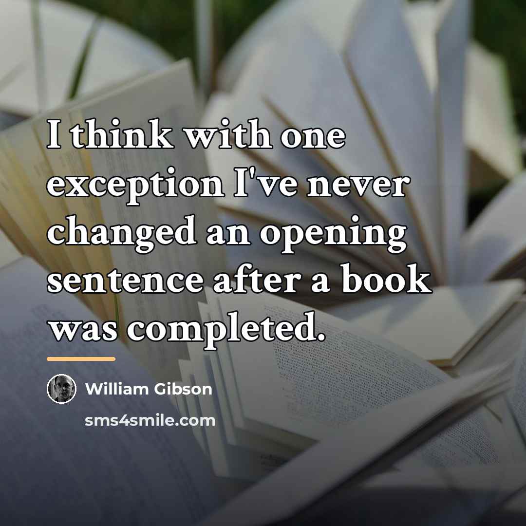 “I think with one exception I've never changed an opening…” quote by William Gibson