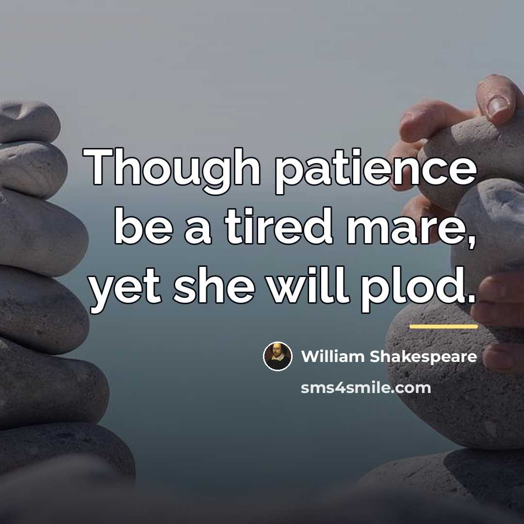 “Though patience be a tired mare, yet she will plod.…” quote by William Shakespeare
