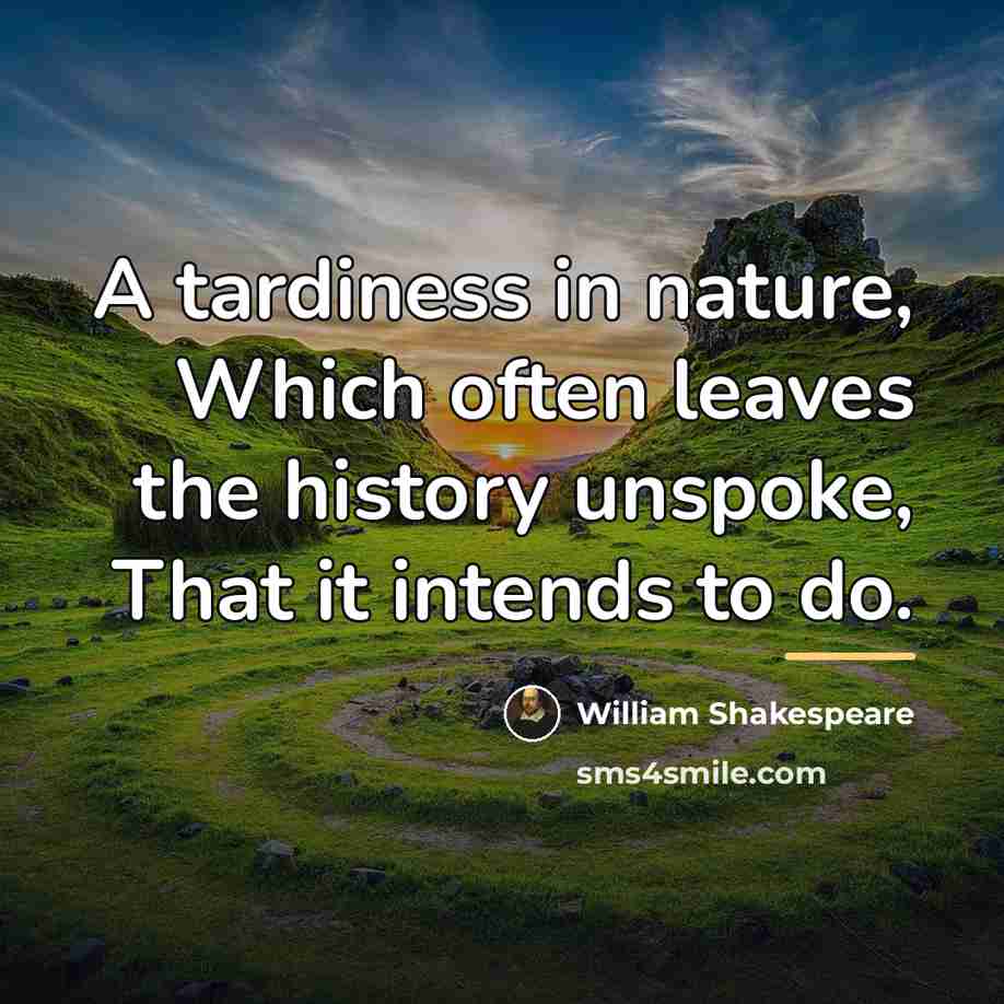 “A tardiness in nature, Which often leaves the history unspoke,…” quote by William Shakespeare