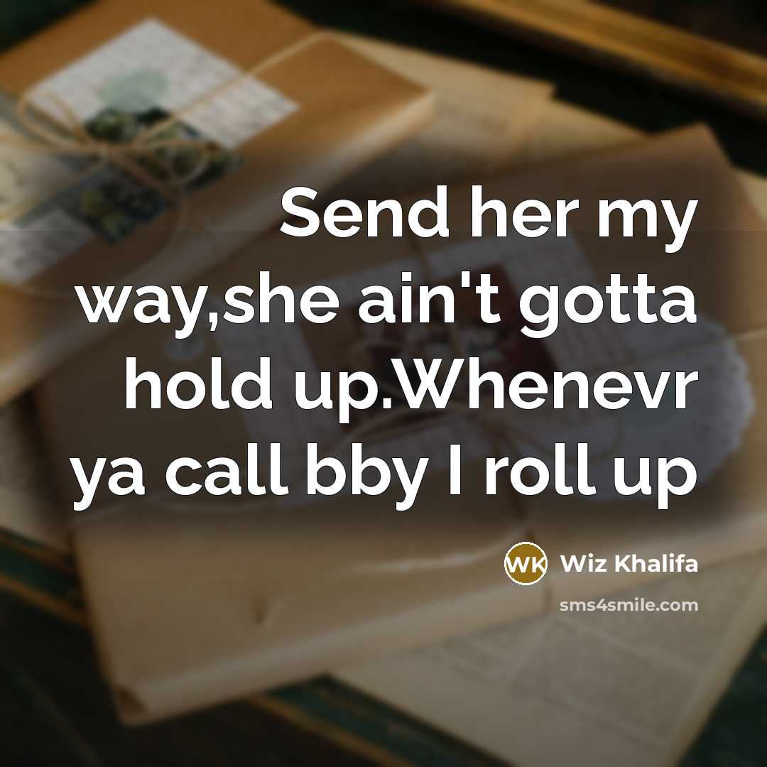 “Send her my way,she ain't gotta hold up.Whenevr ya call…” quote by Wiz Khalifa