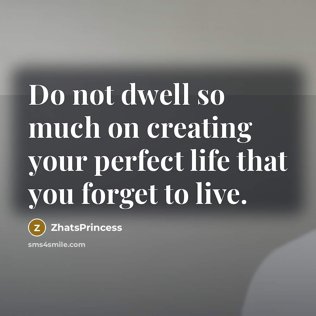 “Do not dwell so much on creating your perfect life…” quote by ZhatsPrincess