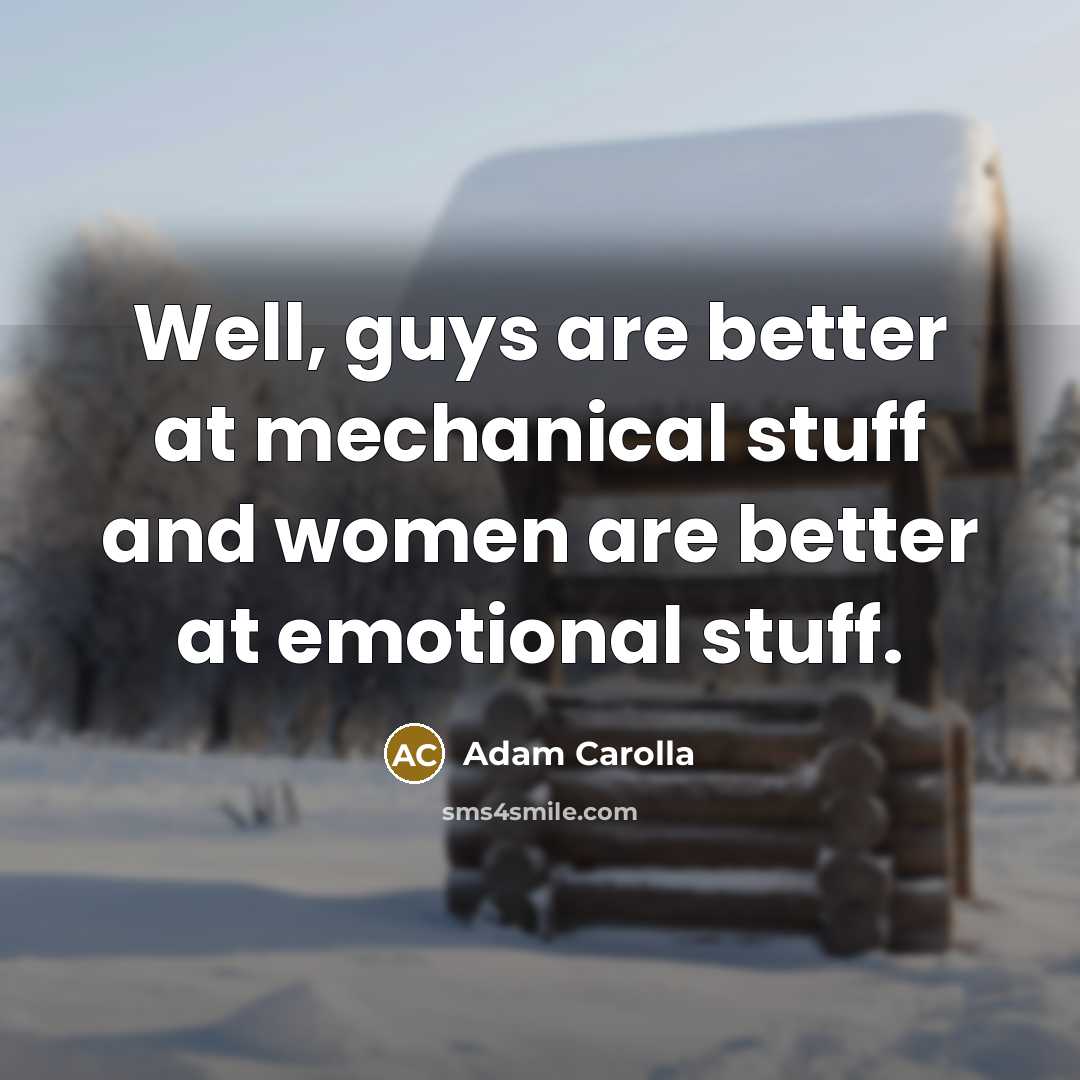 “Well, guys are better at mechanical stuff and women are…” quote by Adam Carolla
