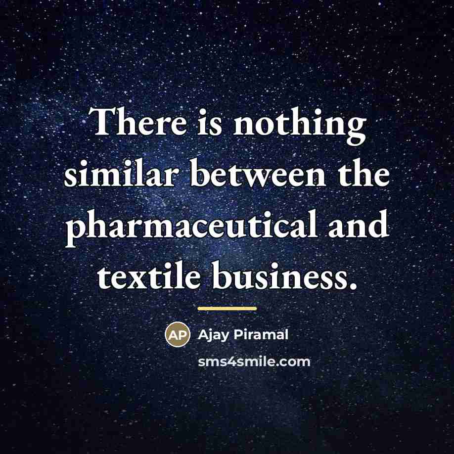“There is nothing similar between the pharmaceutical and textile business.…” quote by Ajay Piramal