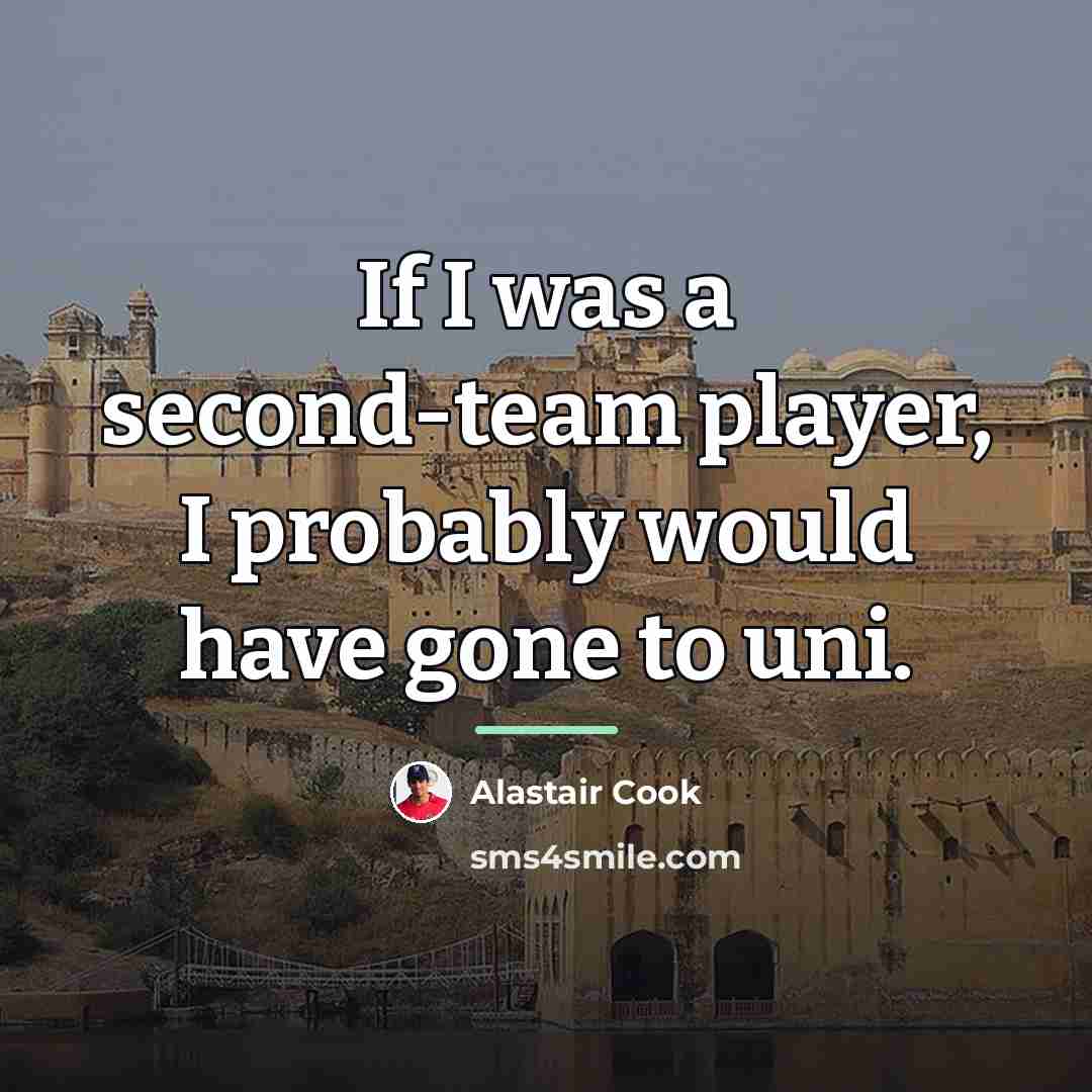 “If I was a second-team player, I probably would have…” quote by Alastair Cook