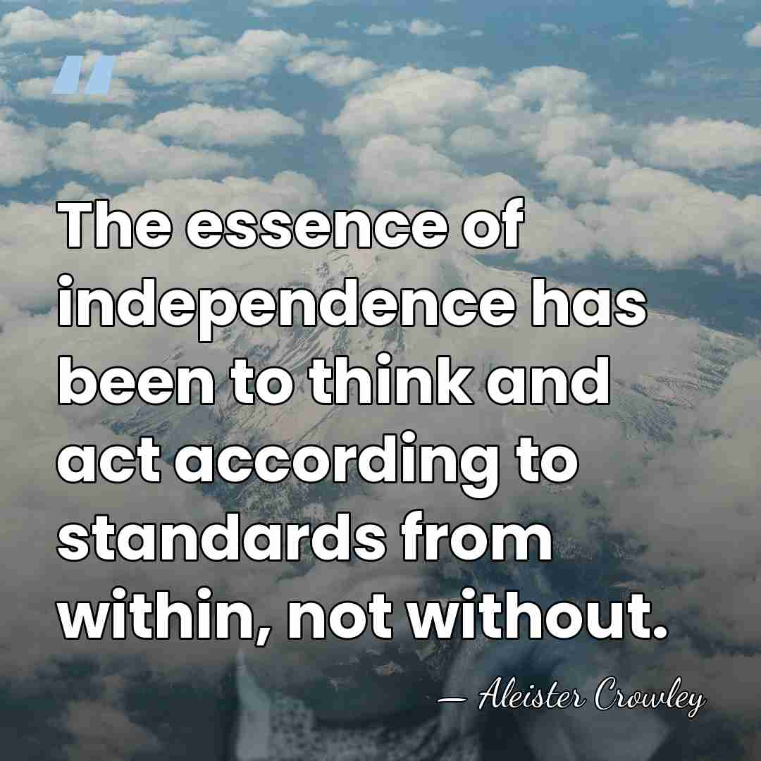 The essence of independence has been to think and act according to&hellip; - Aleister Crowley