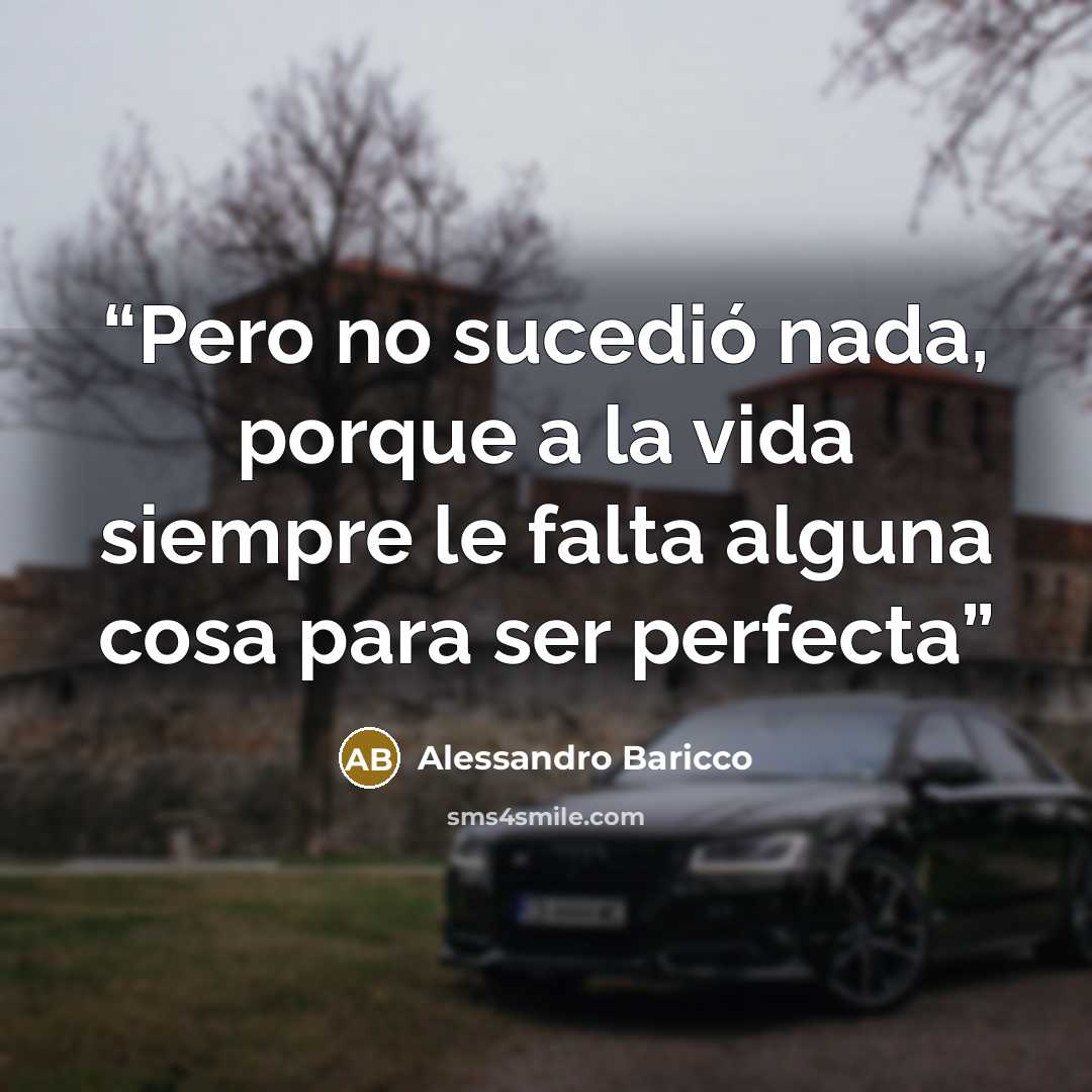 “Pero no sucedió nada, porque a la vida siempre le falta alguna cosa para ser perfecta” quote by Alessandro Baricco