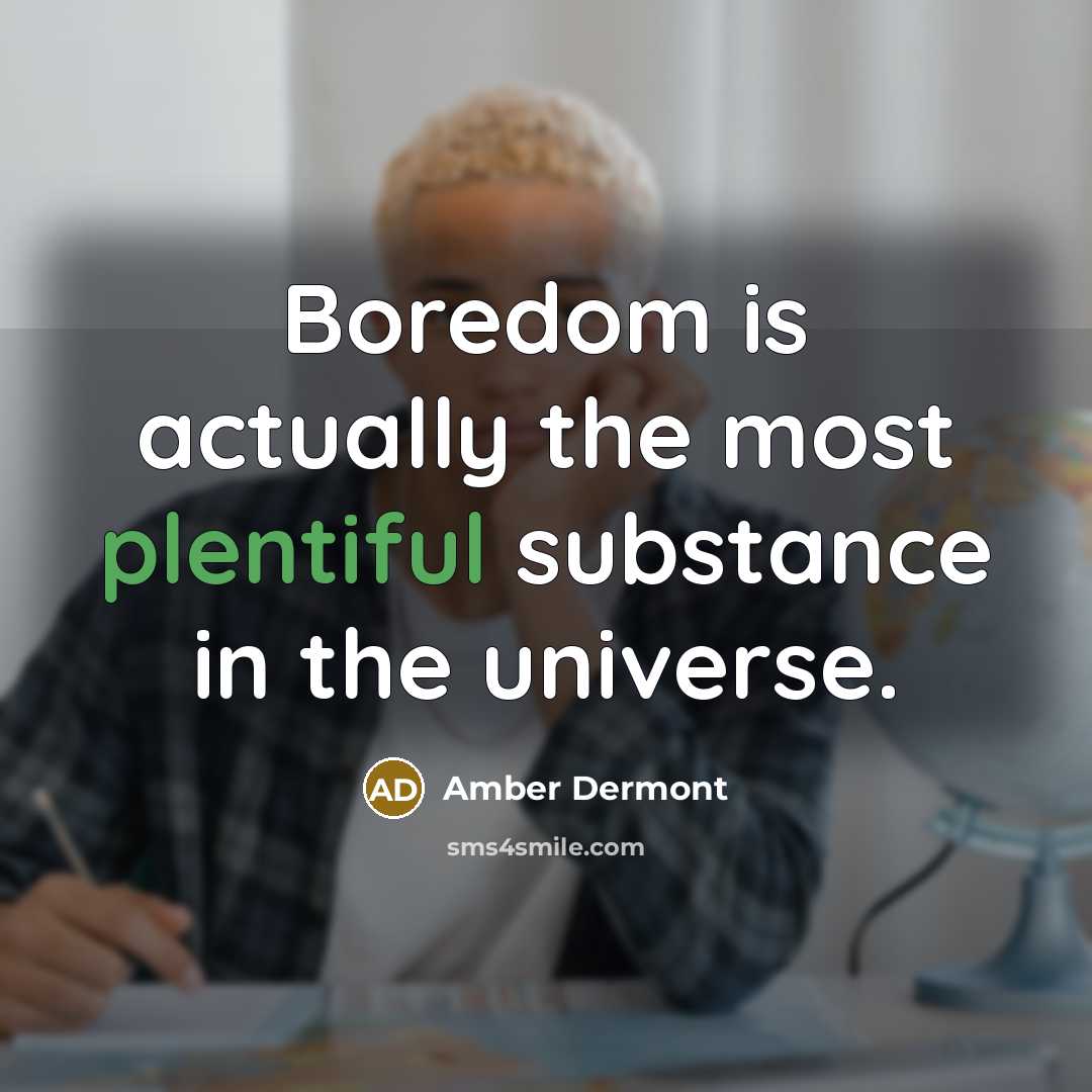 “Boredom is actually the most plentiful substance in the universe.…” quote by Amber Dermont