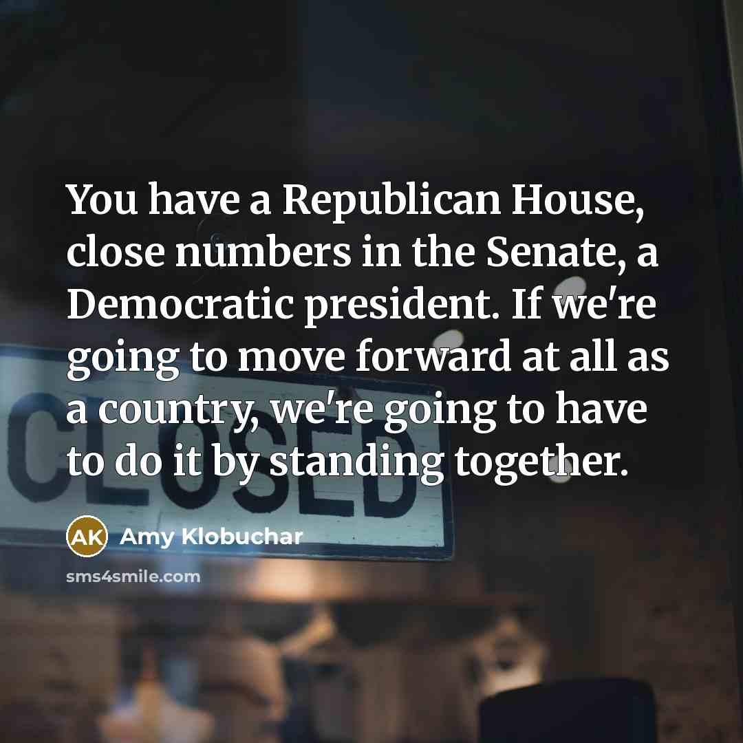 “You have a Republican House, close numbers in the Senate,…” quote by Amy Klobuchar