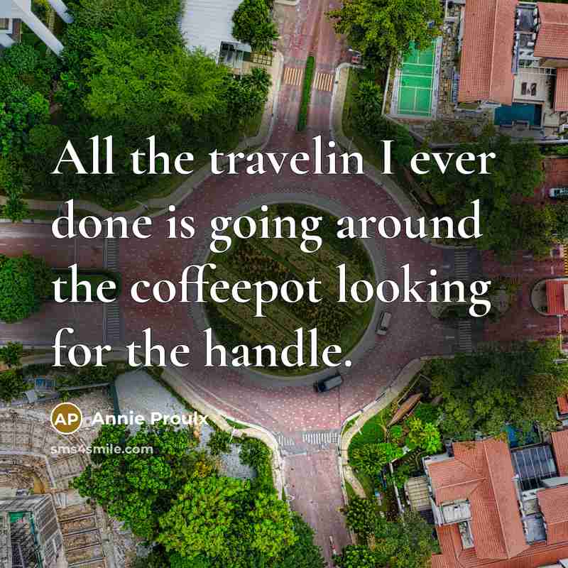 “All the travelin I ever done is going around the…” quote by Annie Proulx