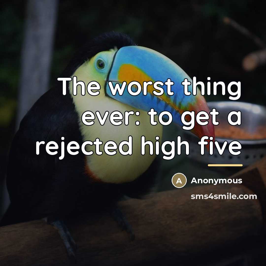 “The worst thing ever: to get a rejected high five…” quote by Anonymous