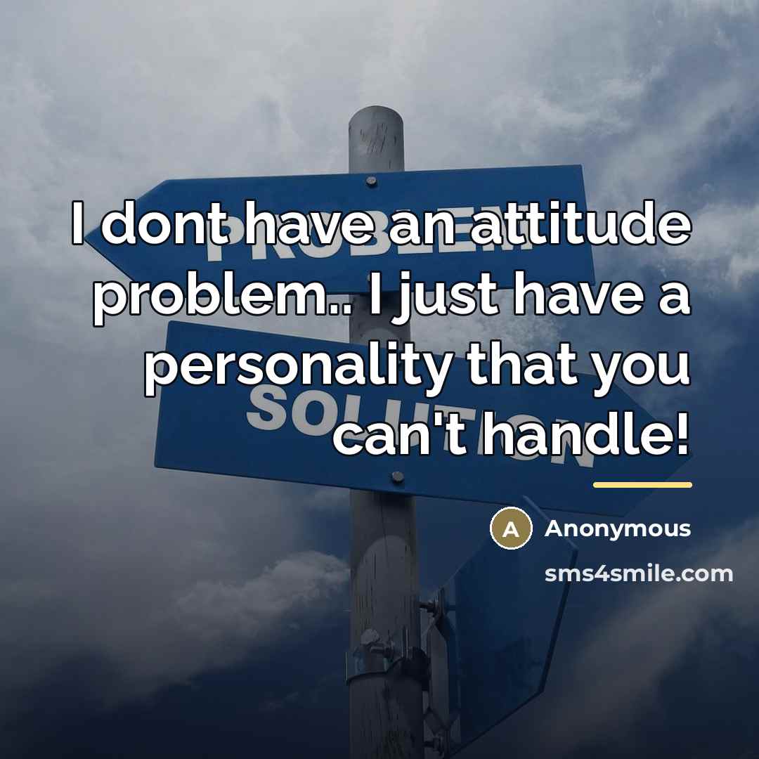 “I dont have an attitude problem.. I just have a…” quote by Anonymous
