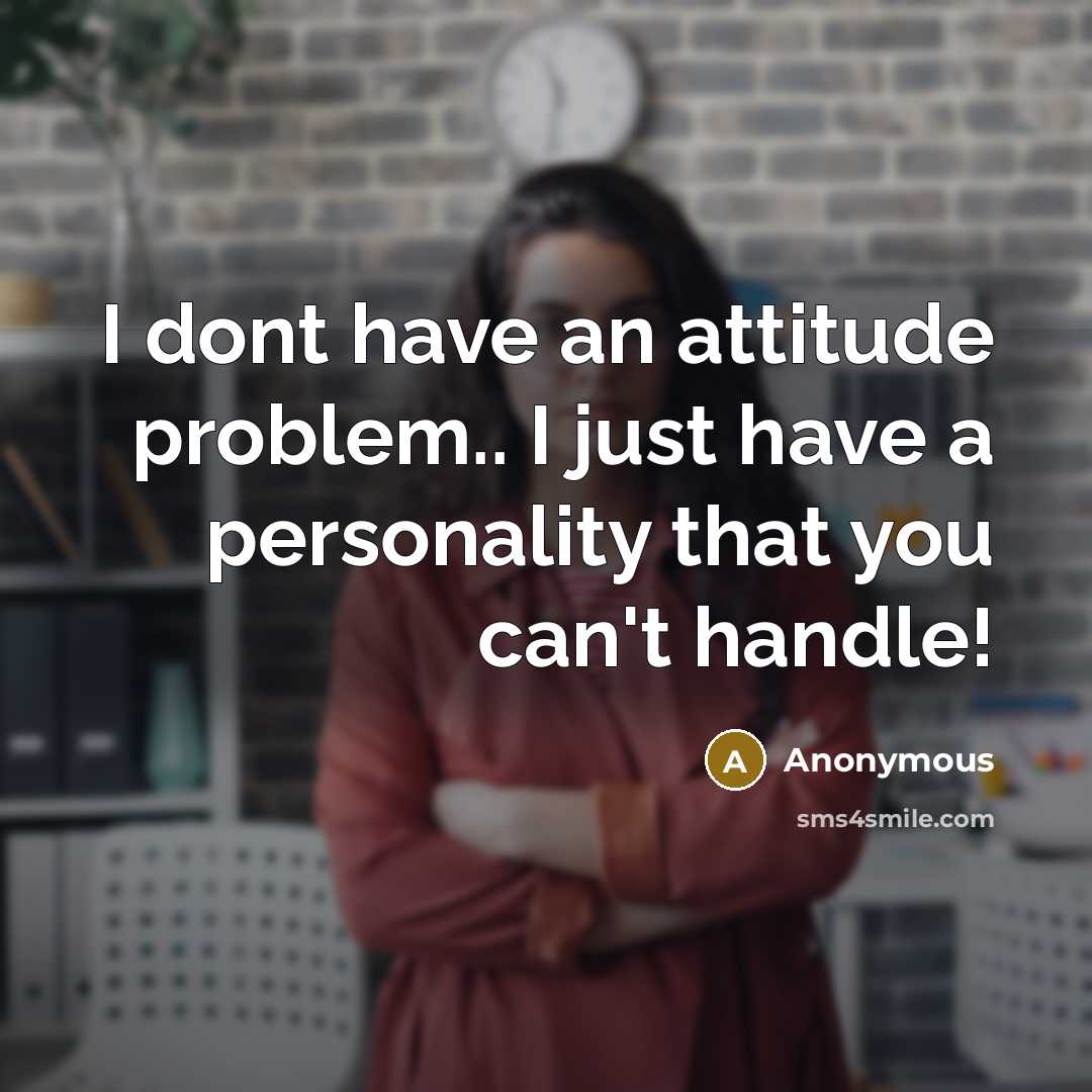 “I dont have an attitude problem.. I just have a personality that you can't handle!” quote by Anonymous