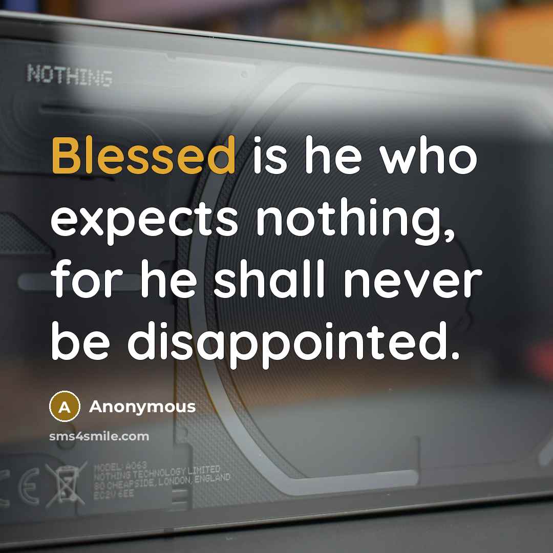 “Blessed is he who expects nothing, for he shall never be disappointed.” quote by Anonymous