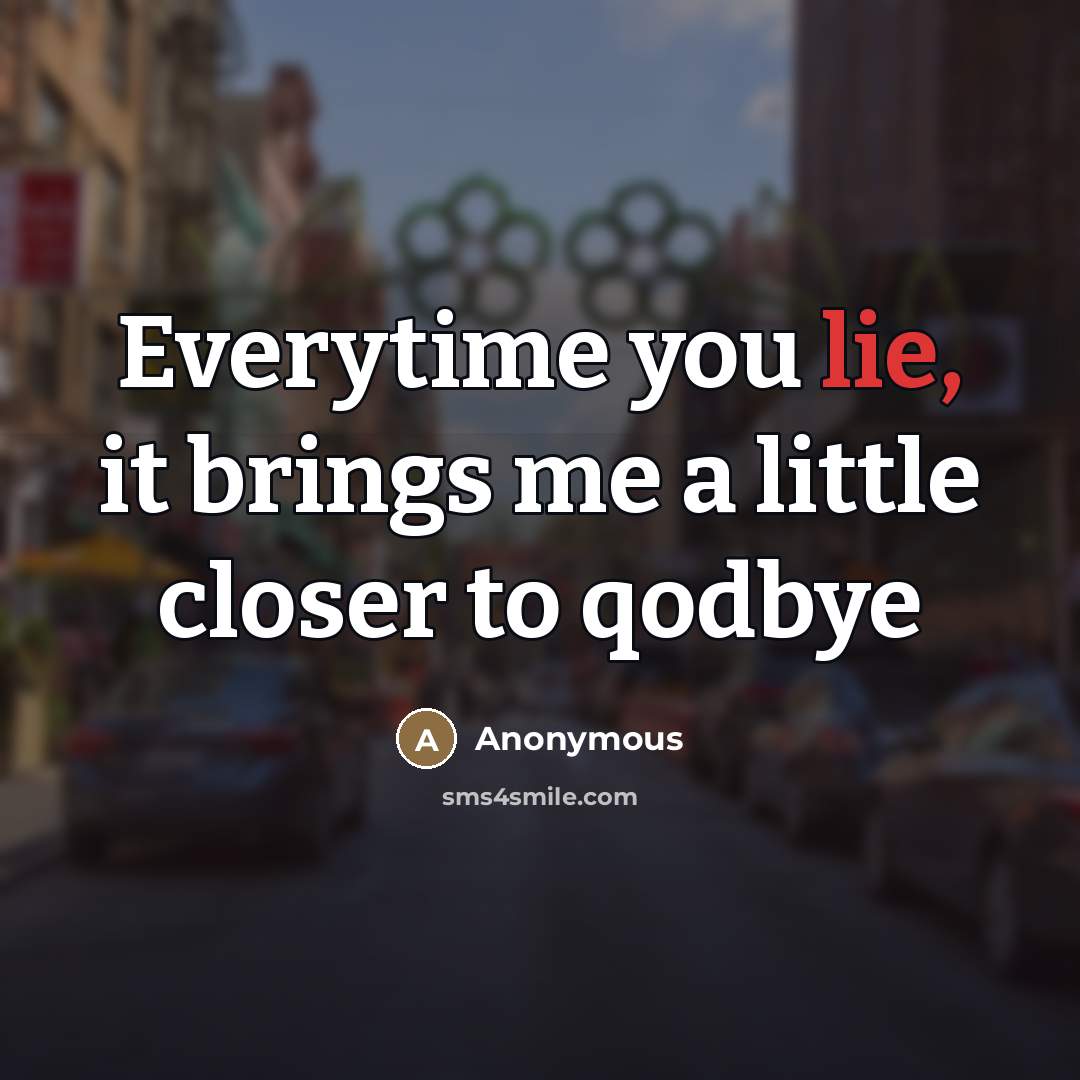 “Everytime you lie, it brings me a little closer to…” quote by Anonymous
