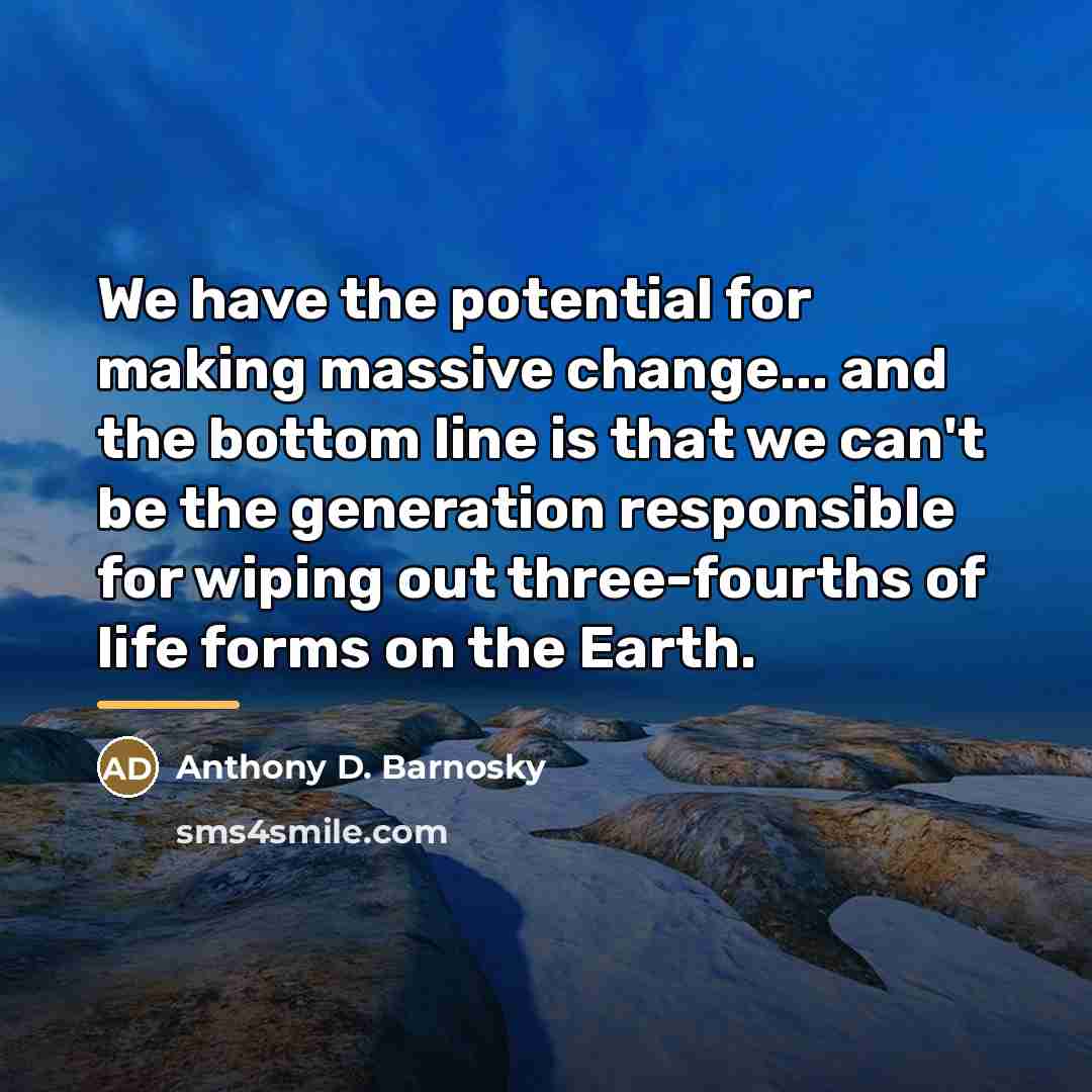 “We have the potential for making massive change... and the…” quote by Anthony D. Barnosky