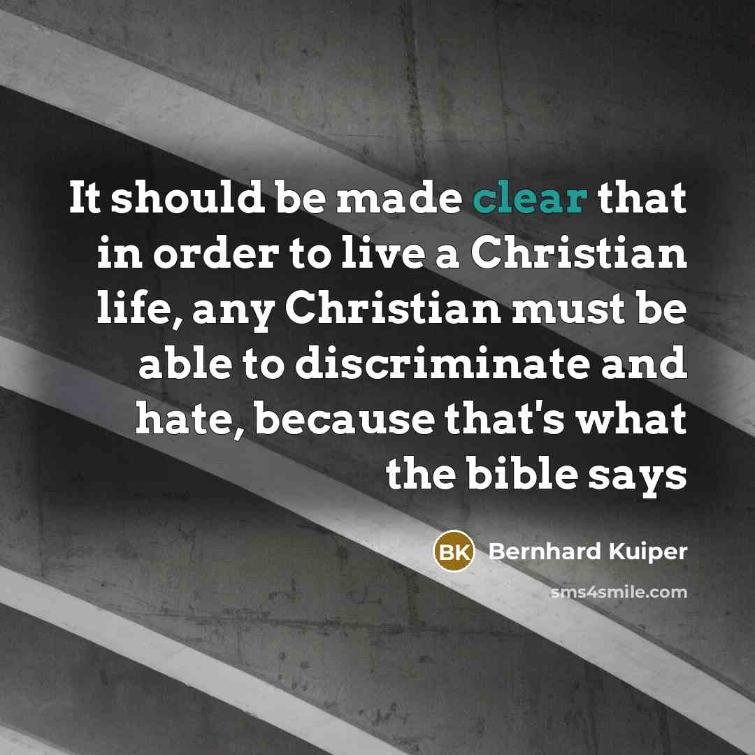 “It should be made clear that in order to live a Christian life, any Christian must be able to discriminate and hate, because that's what the bible says” quote by Bernhard Kuiper