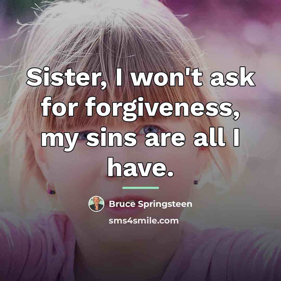 “Sister, I won't ask for forgiveness, my sins are all…” quote by Bruce Springsteen