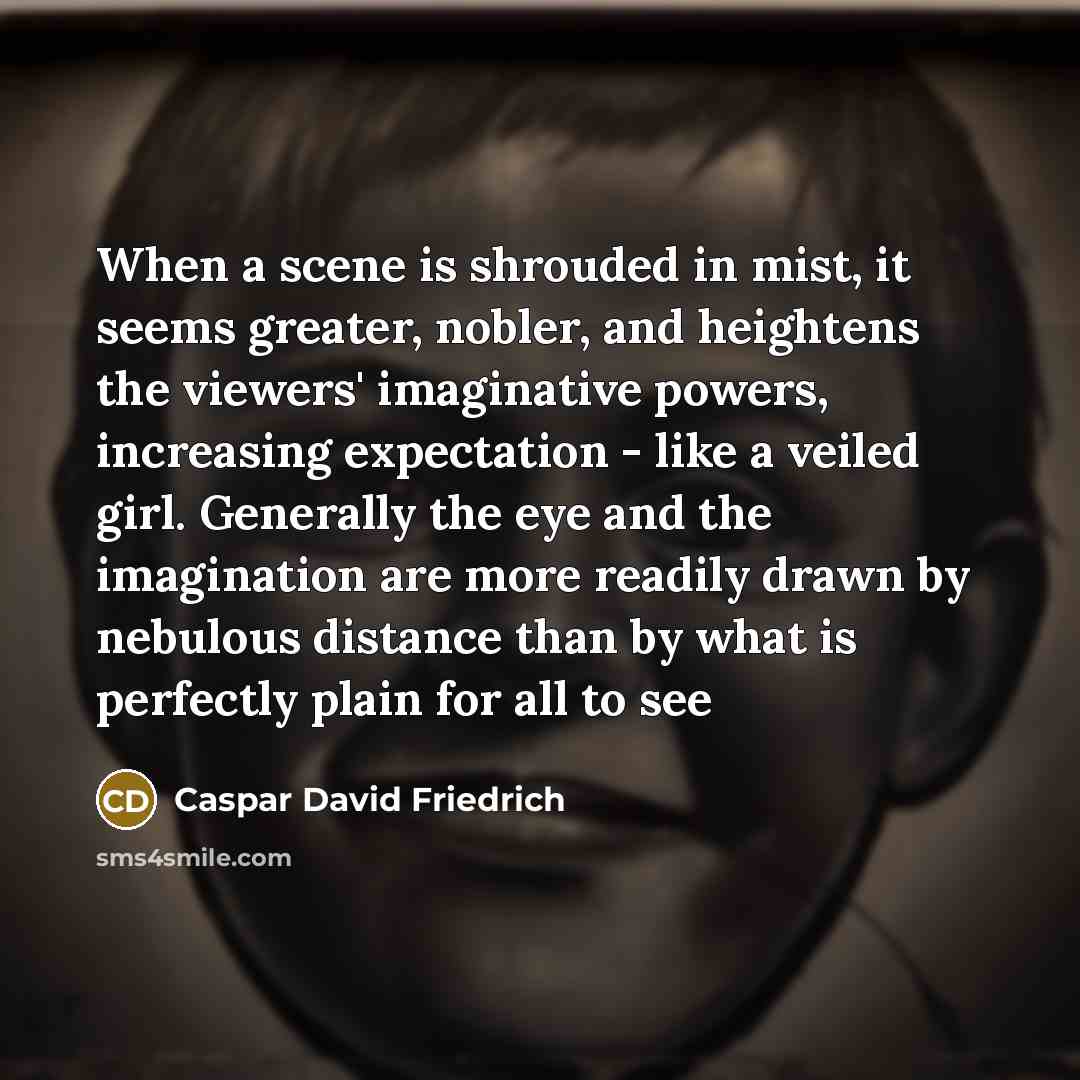 “When a scene is shrouded in mist, it seems greater,…” quote by Caspar David Friedrich