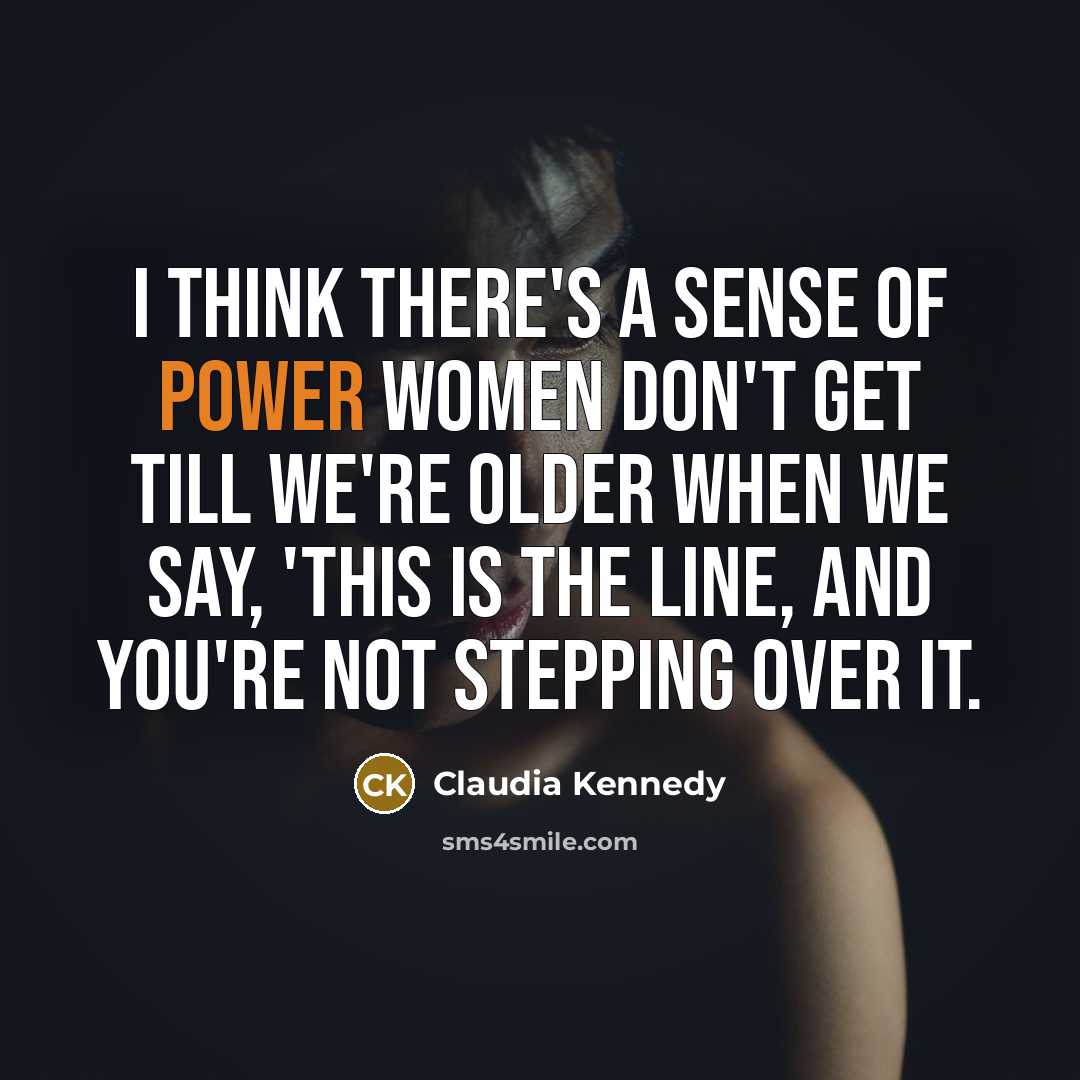 “I think there's a sense of power women don't get till we're older when we say, 'This is the line, and you're not stepping over it.” quote by Claudia Kennedy