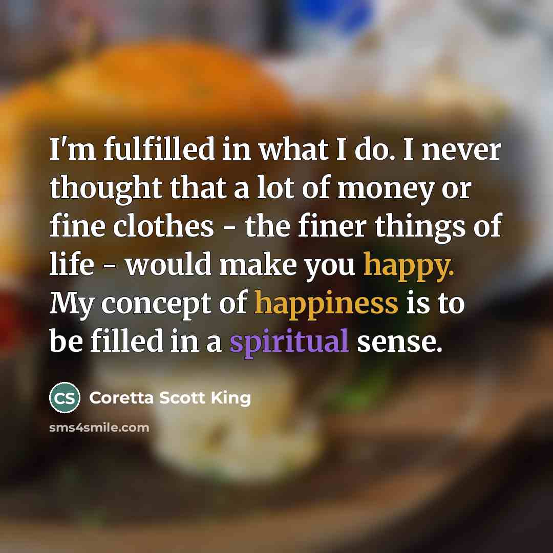 “I'm fulfilled in what I do. I never thought that…” quote by Coretta Scott King