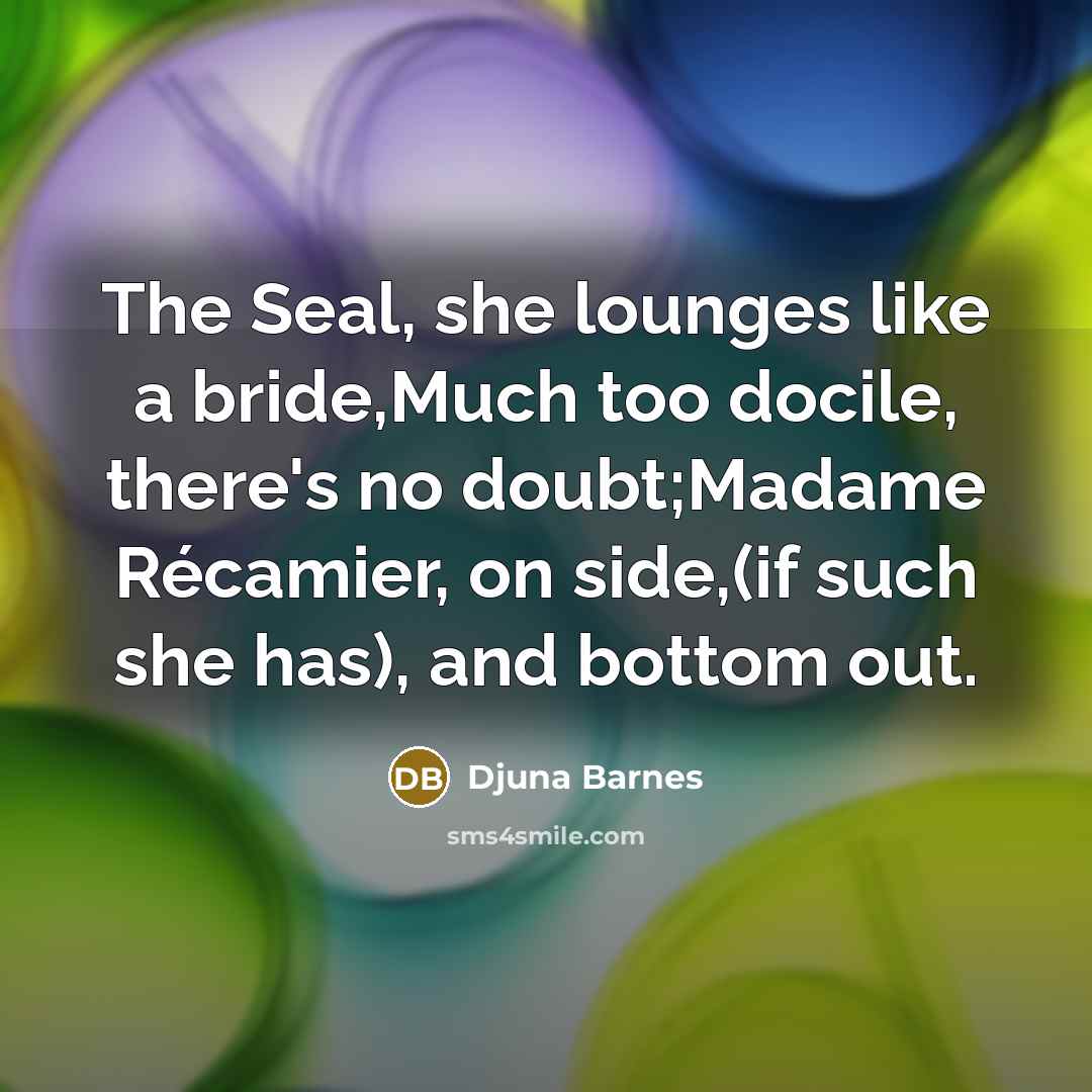 “The Seal, she lounges like a bride,Much too docile, there's…” quote by Djuna Barnes
