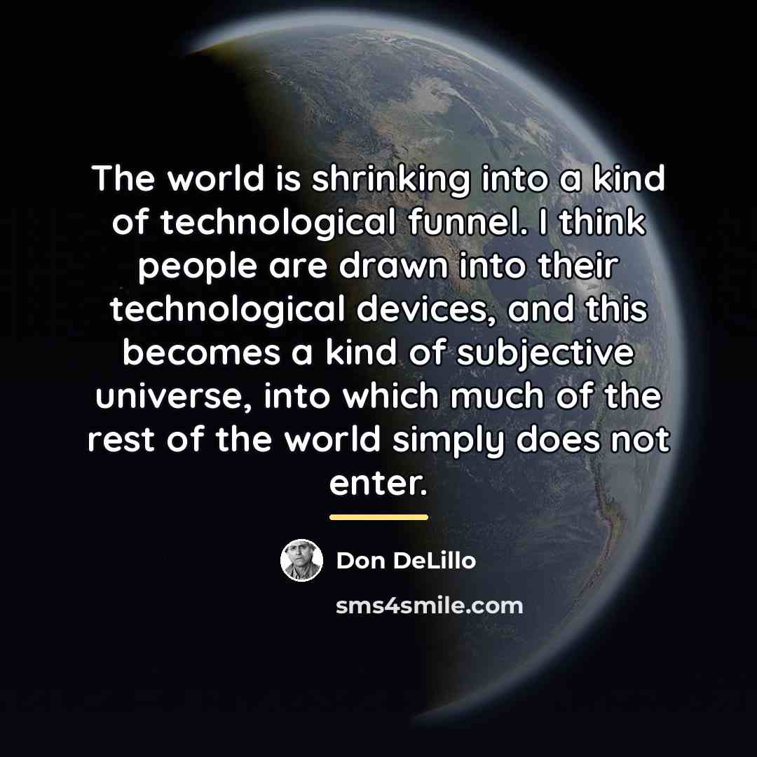 “The world is shrinking into a kind of technological funnel.…” quote by Don DeLillo