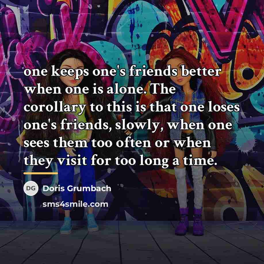 “one keeps one's friends better when one is alone. The…” quote by Doris Grumbach