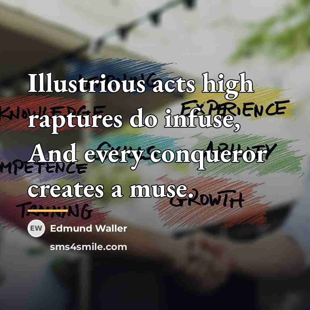 “Illustrious acts high raptures do infuse, And every conqueror creates…” quote by Edmund Waller