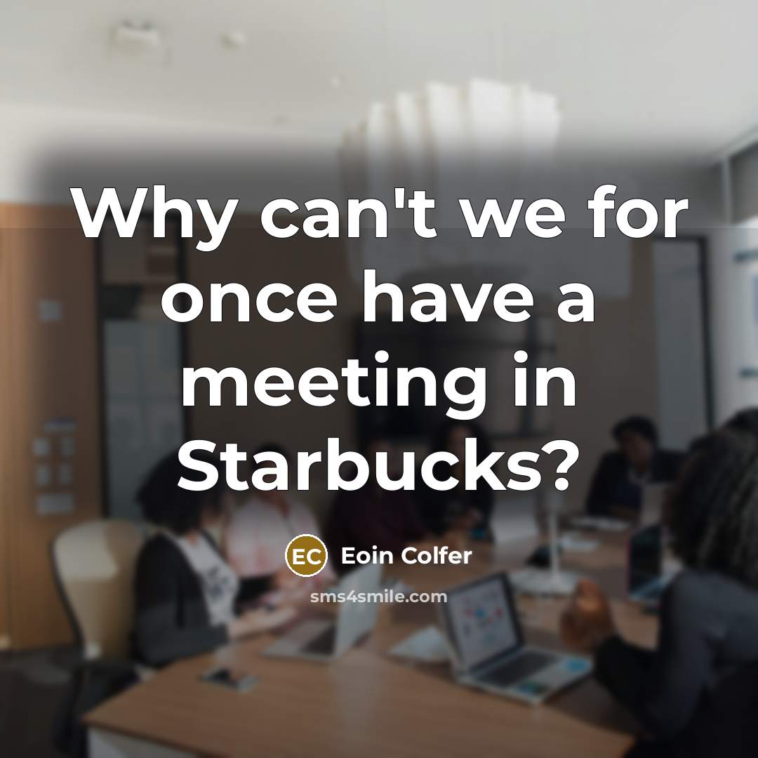 “Why can't we for once have a meeting in Starbucks?…” quote by Eoin Colfer