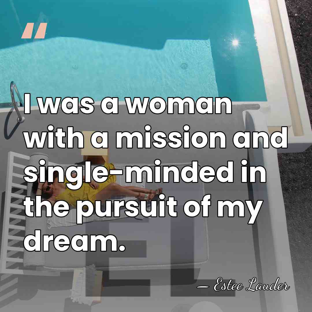 I was a woman with a mission and single-minded in the pursuit&hellip; - Estee Lauder