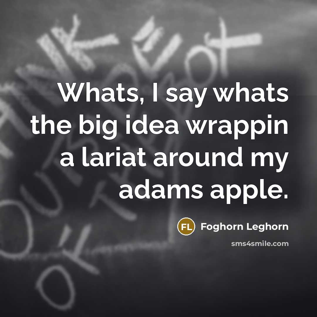 “Whats, I say whats the big idea wrappin a lariat around my adams apple.” quote by Foghorn Leghorn