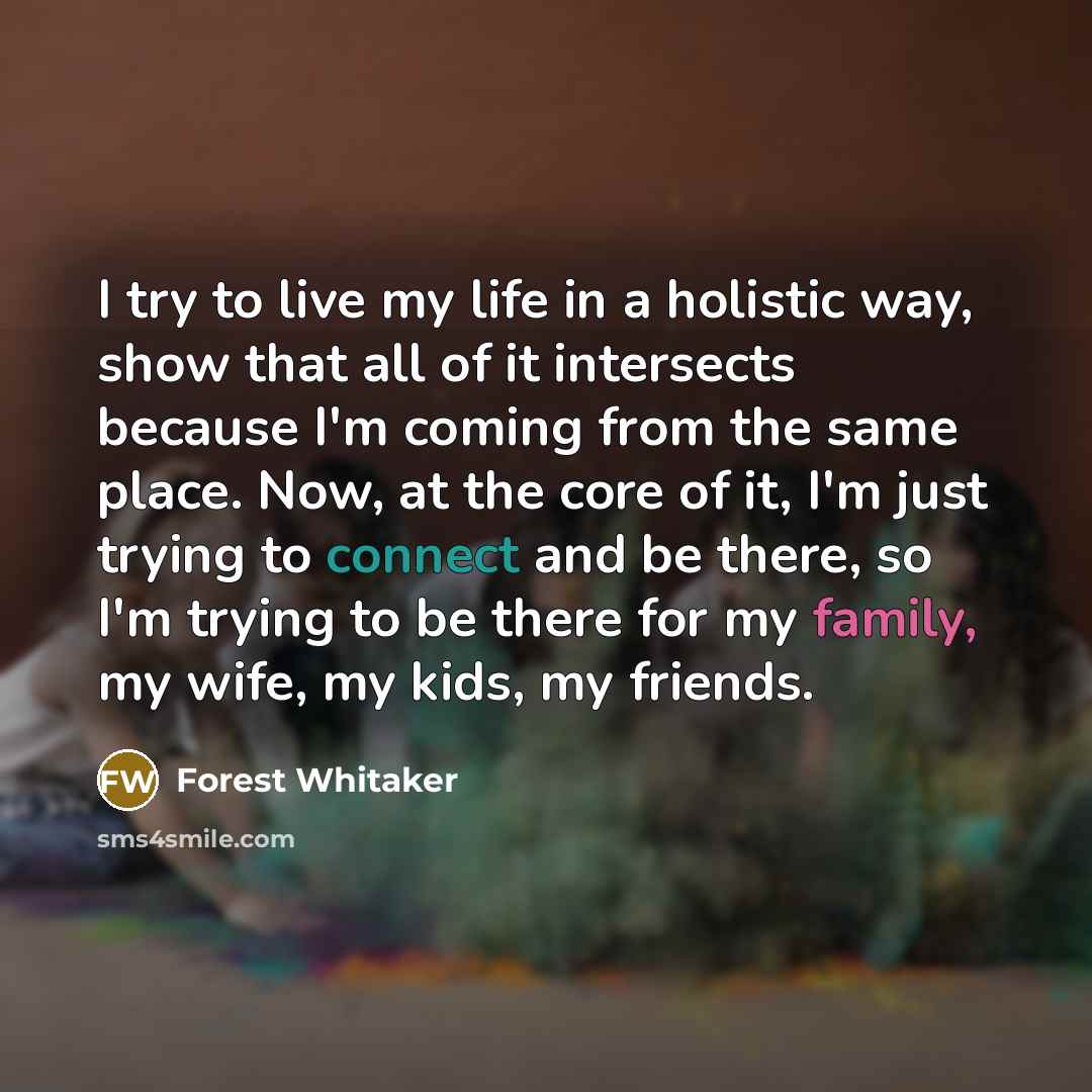 “I try to live my life in a holistic way,…” quote by Forest Whitaker