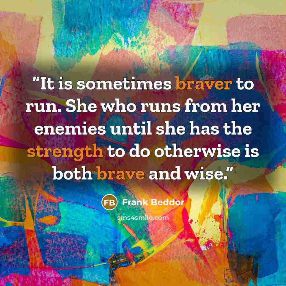 “It is sometimes braver to run. She who runs from her enemies until she has the strength to do otherwise is both brave and wise.” quote by Frank Beddor