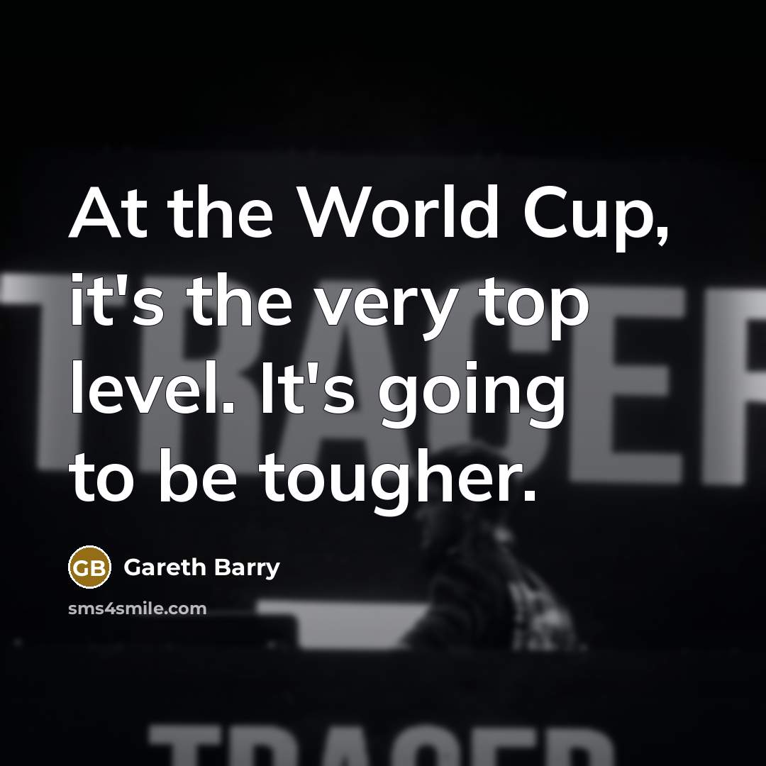“At the World Cup, it's the very top level. It's…” quote by Gareth Barry