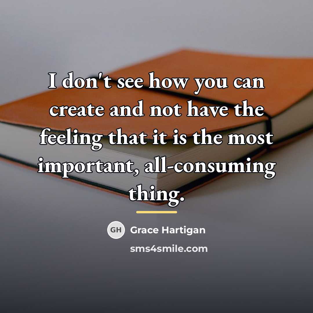 “I don't see how you can create and not have…” quote by Grace Hartigan