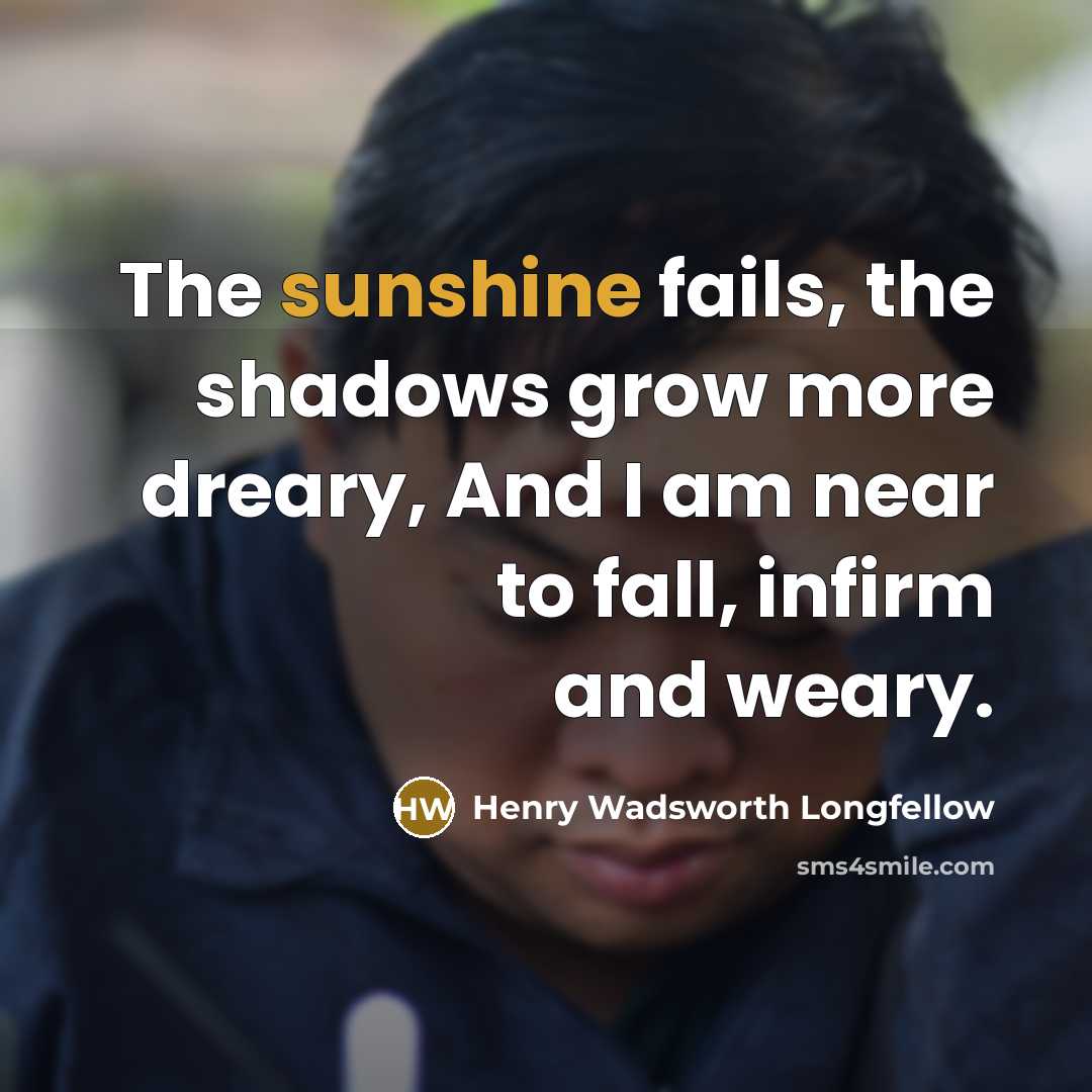 “The sunshine fails, the shadows grow more dreary, And I…” quote by Henry Wadsworth Longfellow