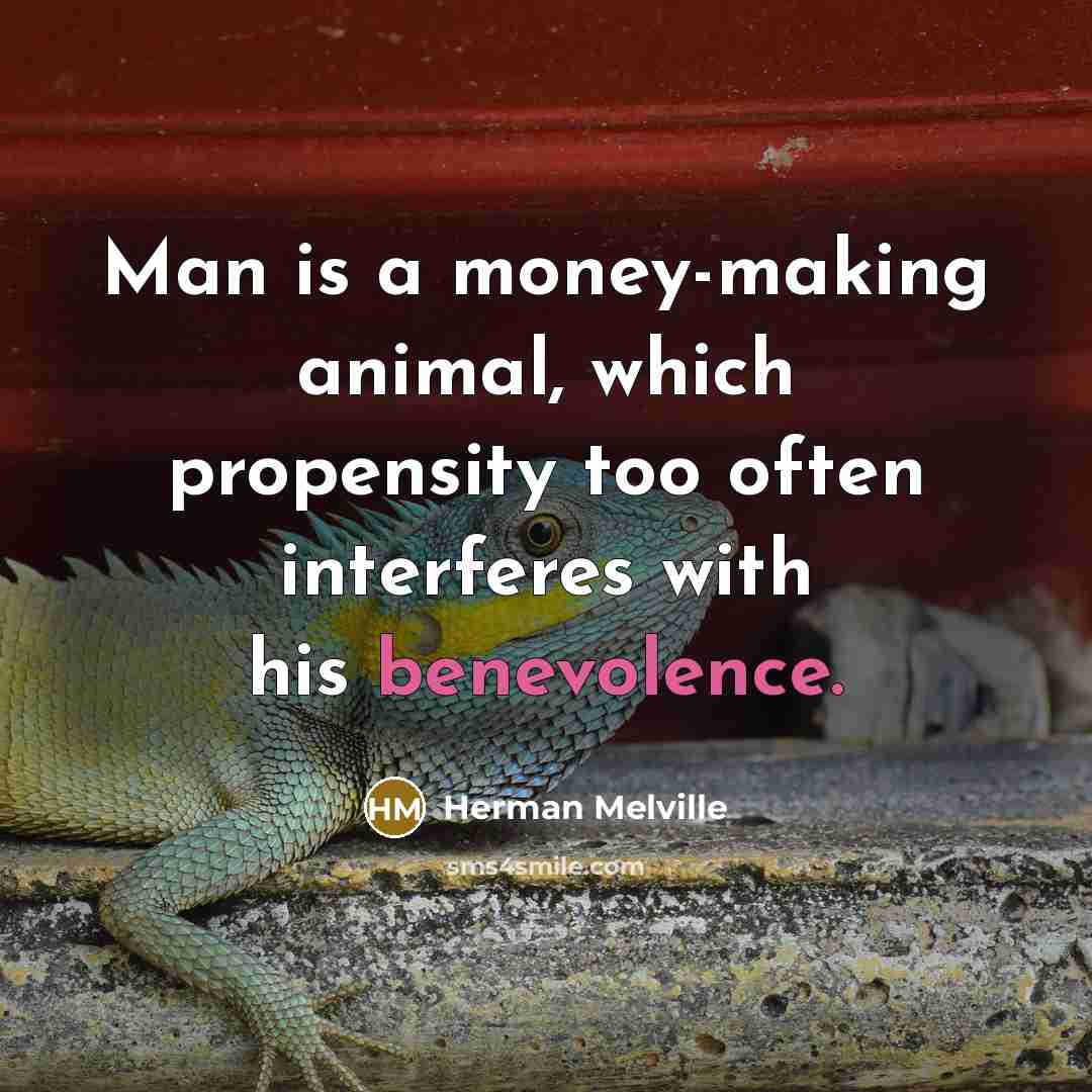 “Man is a money-making animal, which propensity too often interferes…” quote by Herman Melville