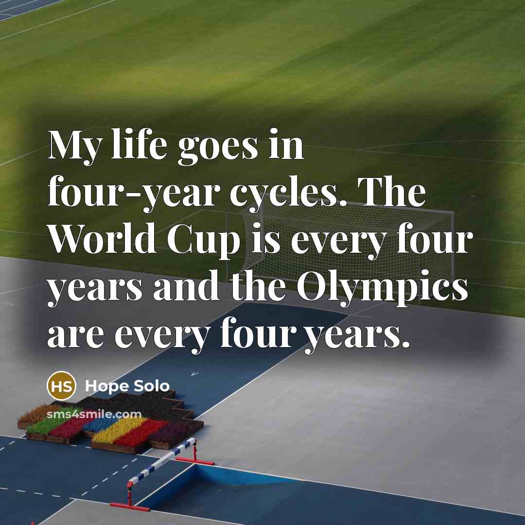 “My life goes in four-year cycles. The World Cup is…” quote by Hope Solo