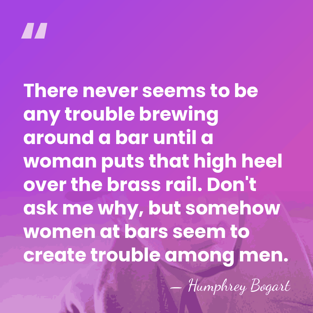 There never seems to be any trouble brewing around a bar until&hellip; - Humphrey Bogart