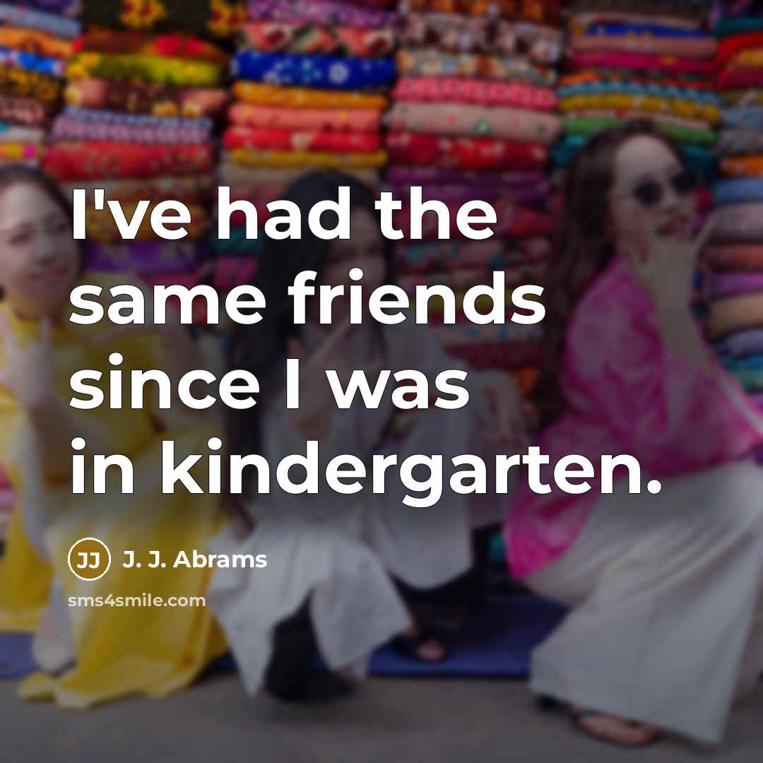 “I've had the same friends since I was in kindergarten.…” quote by J. J. Abrams