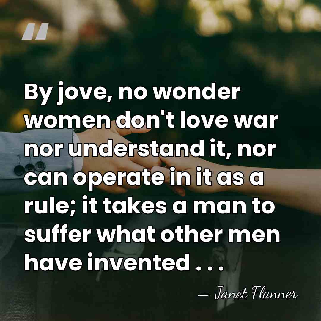 By jove, no wonder women don't love war nor understand it, nor&hellip; - Janet Flanner
