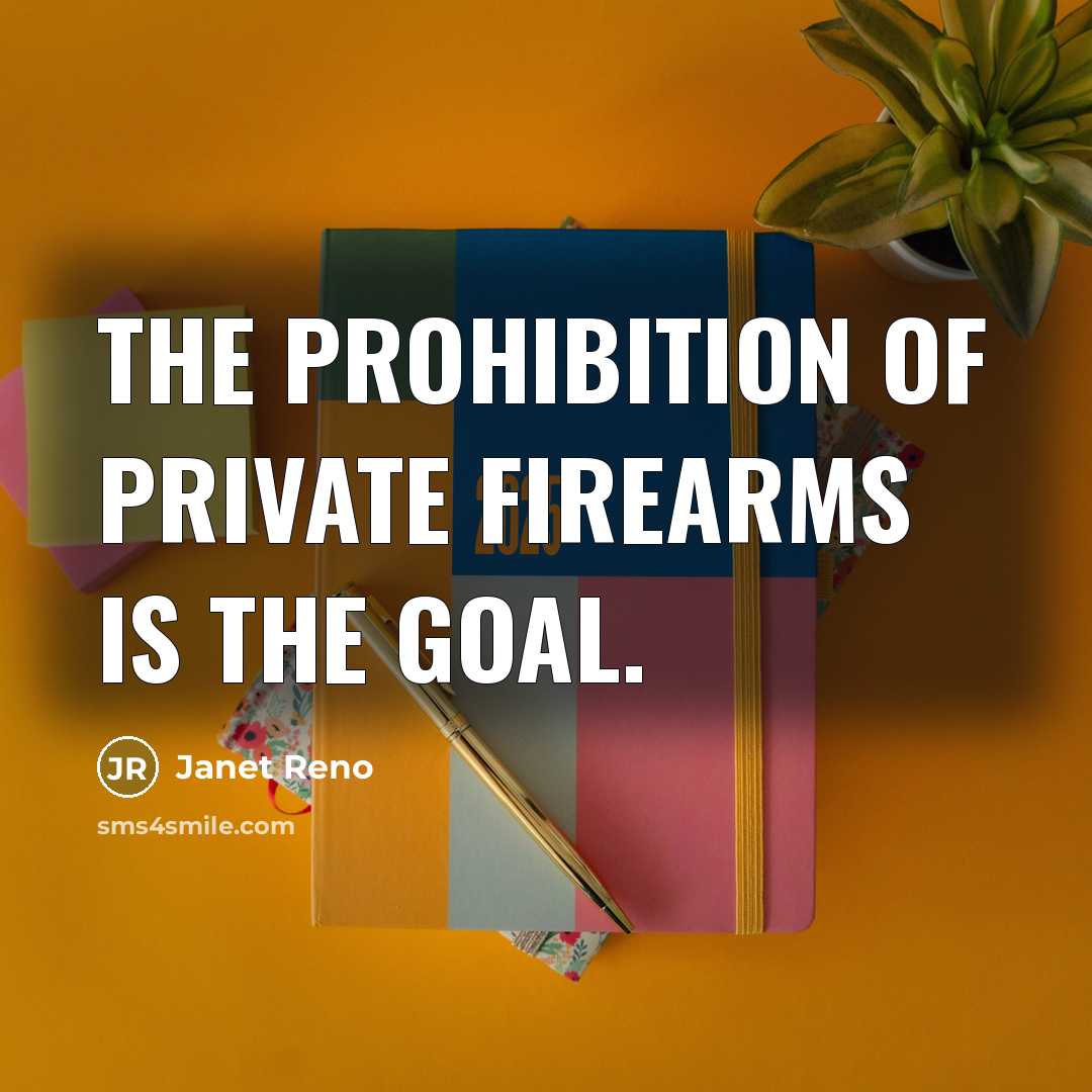“The prohibition of private firearms is the goal.” quote by Janet Reno
