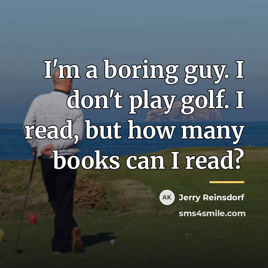 “I'm a boring guy. I don't play golf. I read,…” quote by Jerry Reinsdorf