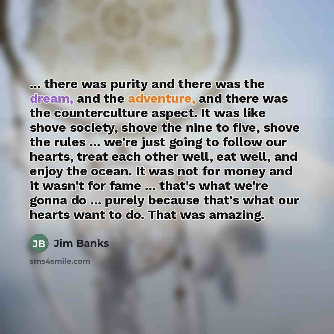 “... there was purity and there was the dream, and…” quote by Jim Banks