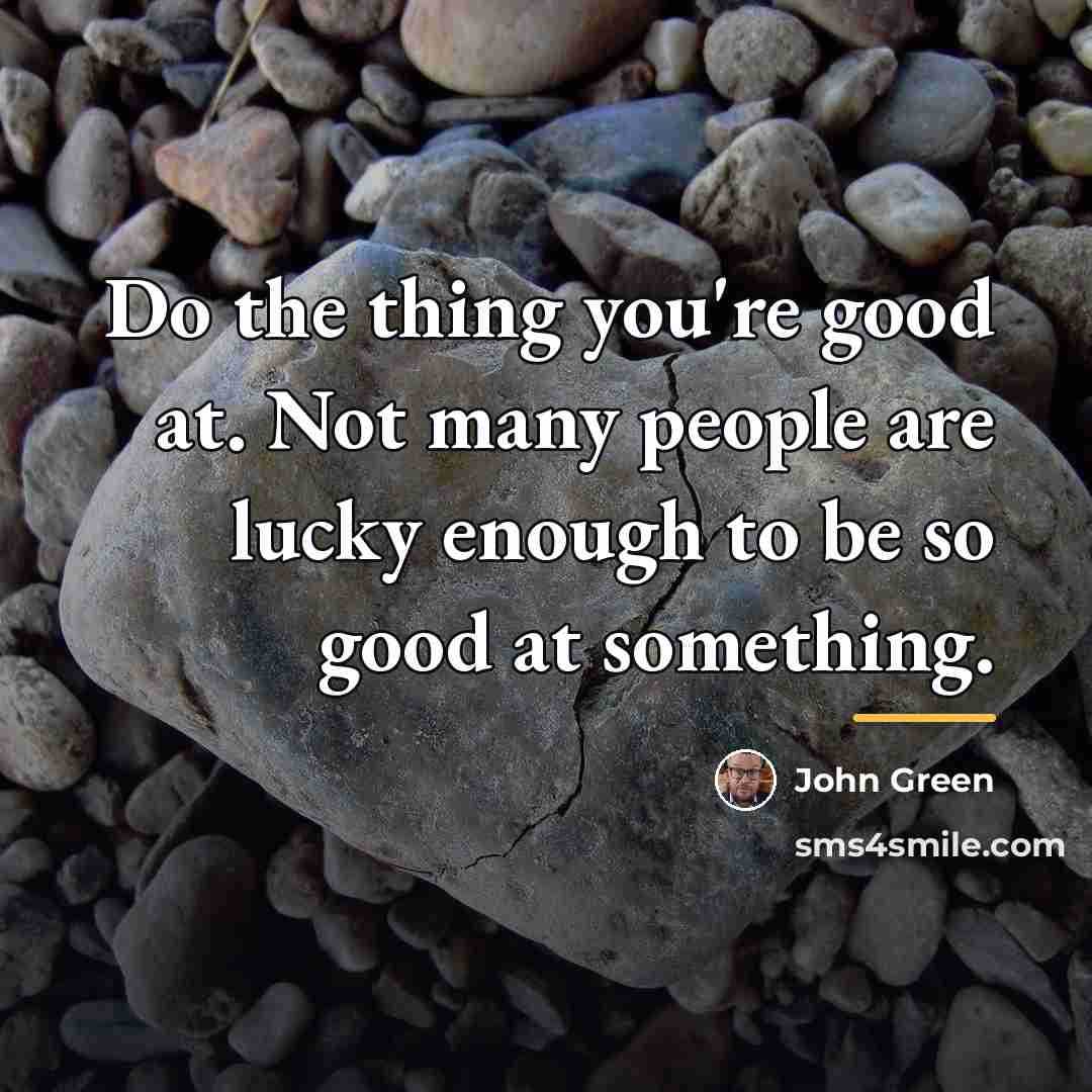 “Do the thing you're good at. Not many people are…” quote by John Green