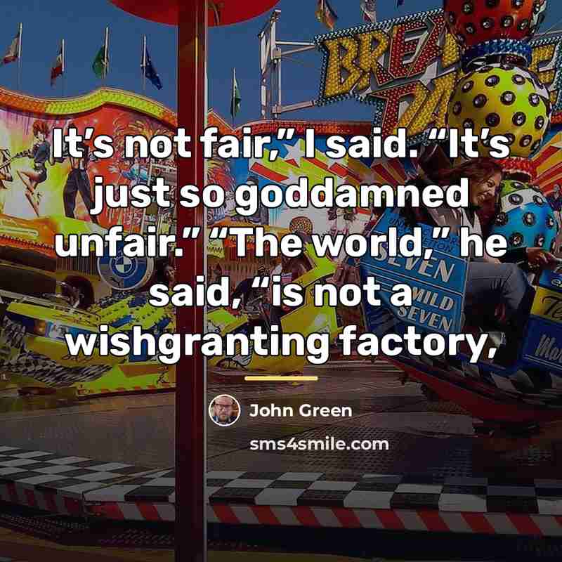 “It’s not fair,” I said. “It’s just so goddamned unfair.”…” quote by John Green